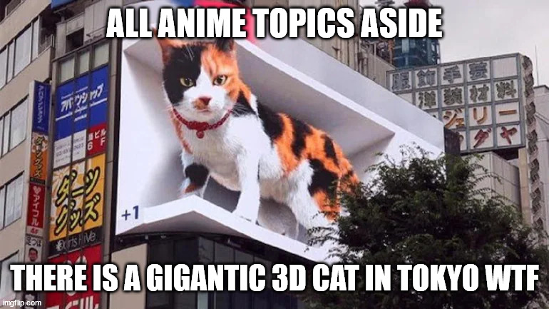 HOLY SH*T I WANNA SEE THAT AAAANJJKNHHIHIYG | ALL ANIME TOPICS ASIDE; THERE IS A GIGANTIC 3D CAT IN TOKYO WTF | made w/ Imgflip meme maker