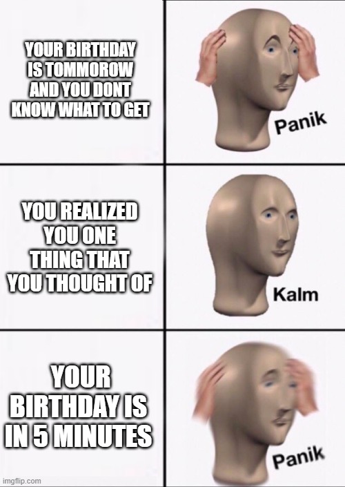 Stonks Panic Calm Panic | YOUR BIRTHDAY IS TOMMOROW AND YOU DONT KNOW WHAT TO GET; YOU REALIZED YOU ONE THING THAT YOU THOUGHT OF; YOUR BIRTHDAY IS IN 5 MINUTES | image tagged in stonks panic calm panic | made w/ Imgflip meme maker