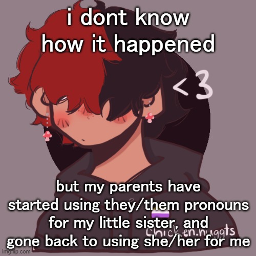 this has been happening for like a month, i just decided to share it finally | i dont know how it happened; but my parents have started using they/them pronouns for my little sister, and gone back to using she/her for me | image tagged in i dont have a picrew problem you have a picrew problem | made w/ Imgflip meme maker