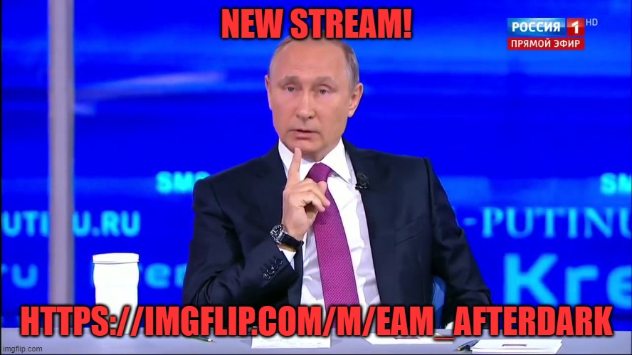 NEW STREAM! HTTPS://IMGFLIP.COM/M/EAM_AFTERDARK | image tagged in putin no no he's got a point | made w/ Imgflip meme maker