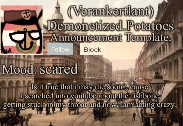 scared; Is it true that i may die soon?, cause i searched into youtube about the fishbone getting stuck in my throat and now i am acting crazy. | image tagged in 1921 verankertland announcement template | made w/ Imgflip meme maker