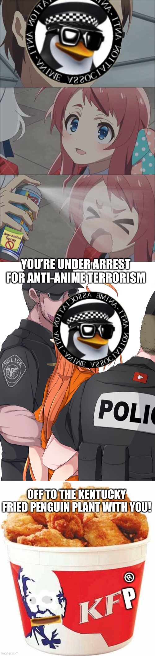 AAA attackers vs Anime Police | YOU’RE UNDER ARREST FOR ANTI-ANIME TERRORISM; OFF TO THE KENTUCKY FRIED PENGUIN PLANT WITH YOU! | image tagged in anime spray,anime police,kfp bucket | made w/ Imgflip meme maker
