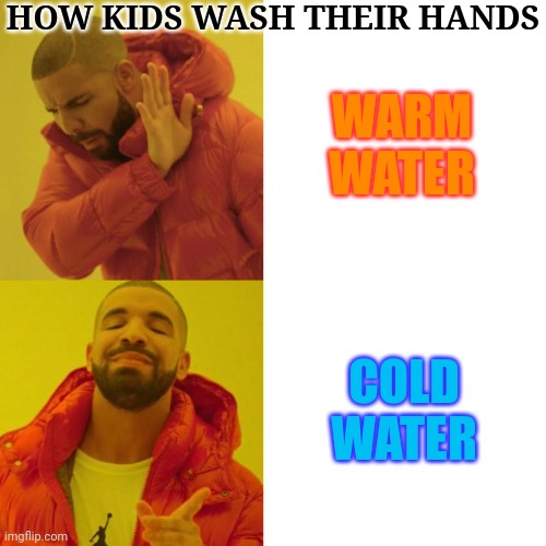 Drake Blank | HOW KIDS WASH THEIR HANDS; WARM WATER; COLD WATER | image tagged in drake blank | made w/ Imgflip meme maker