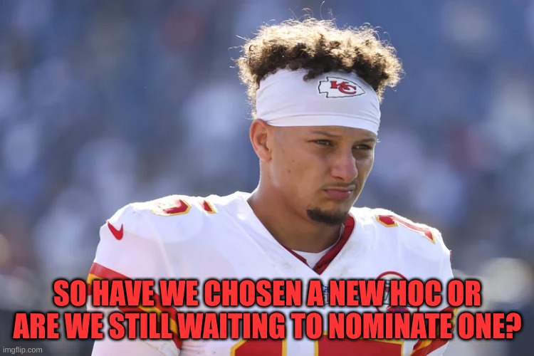 SO HAVE WE CHOSEN A NEW HOC OR ARE WE STILL WAITING TO NOMINATE ONE? | image tagged in mahomes,question,idk | made w/ Imgflip meme maker