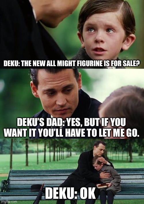 Deku’s dads | DEKU: THE NEW ALL MIGHT FIGURINE IS FOR SALE? DEKU’S DAD: YES, BUT IF YOU WANT IT YOU’LL HAVE TO LET ME GO. DEKU: OK 👌 | image tagged in memes,deku | made w/ Imgflip meme maker