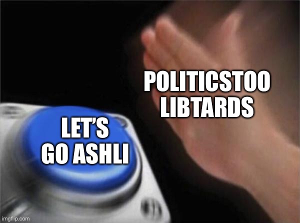 Let’s Go Brandon | POLITICSTOO LIBTARDS; LET’S GO ASHLI | image tagged in memes,blank nut button,politics,say that again i dare you,lets go brandon,oh wow are you actually reading these tags | made w/ Imgflip meme maker