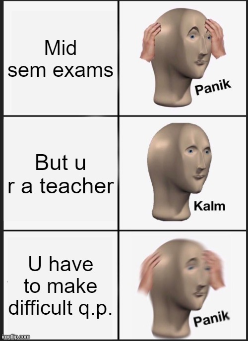 Panik Kalm Panik Meme | Mid sem exams; But u r a teacher; U have to make difficult q.p. | image tagged in memes,panik kalm panik | made w/ Imgflip meme maker