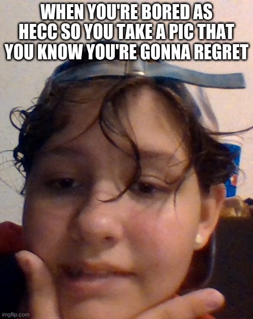 lol | WHEN YOU'RE BORED AS HECC SO YOU TAKE A PIC THAT YOU KNOW YOU'RE GONNA REGRET | image tagged in lip bite | made w/ Imgflip meme maker