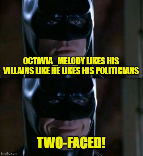 Batman Smiles Meme | OCTAVIA_MELODY LIKES HIS VILLAINS LIKE HE LIKES HIS POLITICIANS TWO-FACED! | image tagged in memes,batman smiles | made w/ Imgflip meme maker