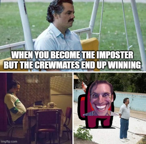 Sad Pablo Escobar | WHEN YOU BECOME THE IMPOSTER BUT THE CREWMATES END UP WINNING | image tagged in memes,sad pablo escobar | made w/ Imgflip meme maker