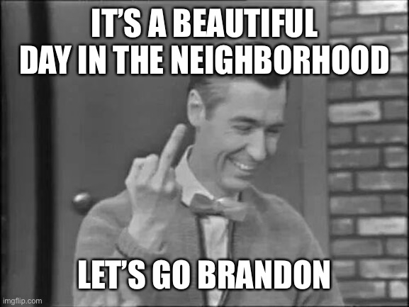 Let’s go Brandon | IT’S A BEAUTIFUL DAY IN THE NEIGHBORHOOD; LET’S GO BRANDON | image tagged in mr rogers flipping the bird | made w/ Imgflip meme maker