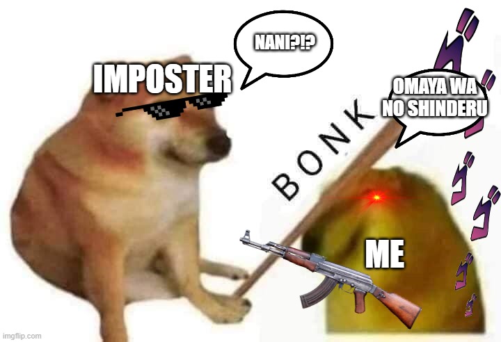 Doge bonk | NANI?!? IMPOSTER; OMAYA WA NO SHINDERU; ME | image tagged in doge bonk | made w/ Imgflip meme maker