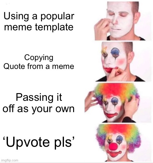 Upvote pls | Using a popular meme template; Copying Quote from a meme; Passing it off as your own; ‘Upvote pls’ | image tagged in memes,clown applying makeup | made w/ Imgflip meme maker
