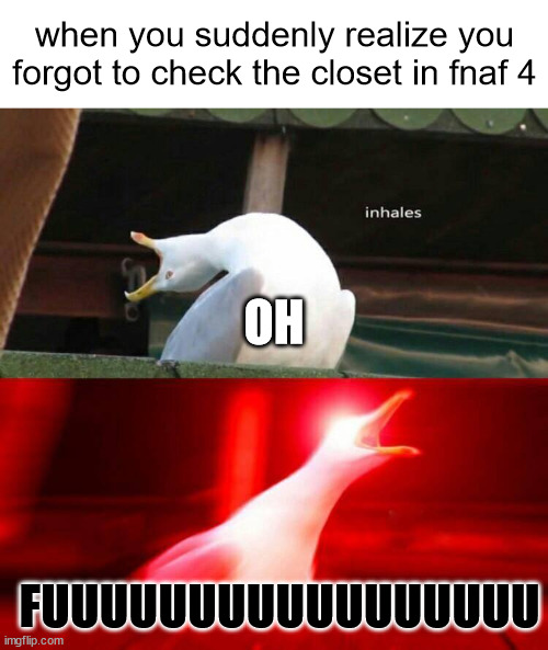 Inhaling Seagull  | when you suddenly realize you forgot to check the closet in fnaf 4; OH; FUUUUUUUUUUUUUUUUU | image tagged in inhaling seagull | made w/ Imgflip meme maker