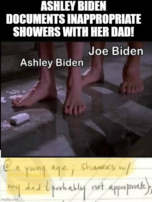 #BIDENSDIARY | ASHLEY BIDEN DOCUMENTS INAPPROPRIATE SHOWERS WITH HER DAD! | image tagged in pedophile,creepy joe biden,creepy,creepy guy,creepy uncle joe | made w/ Imgflip meme maker