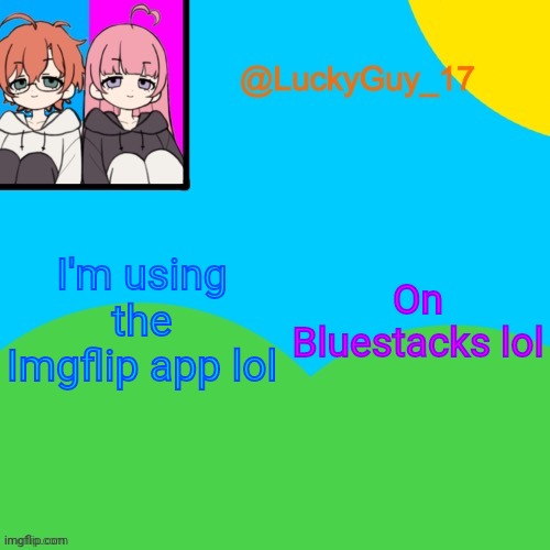 LuckyGuy_17 Temp | I'm using the Imgflip app lol; On Bluestacks lol | image tagged in luckyguy_17 evil twins template | made w/ Imgflip meme maker