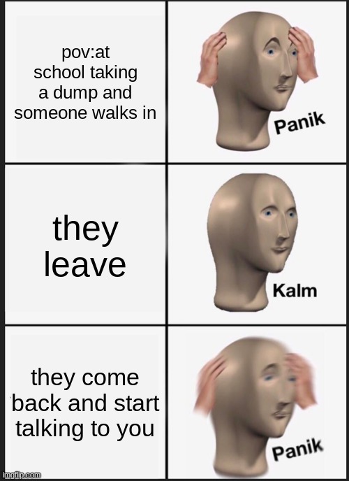 Panik Kalm Panik | pov:at school taking a dump and someone walks in; they leave; they come back and start talking to you | image tagged in memes,panik kalm panik | made w/ Imgflip meme maker