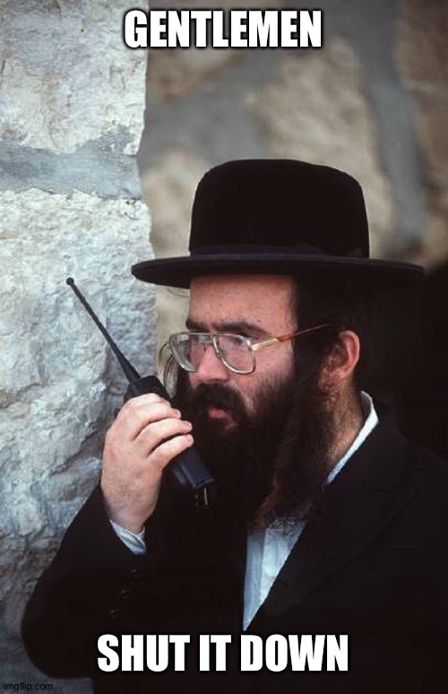 Jew with shut it down walkie talkie | GENTLEMEN SHUT IT DOWN | image tagged in jew with shut it down walkie talkie | made w/ Imgflip meme maker