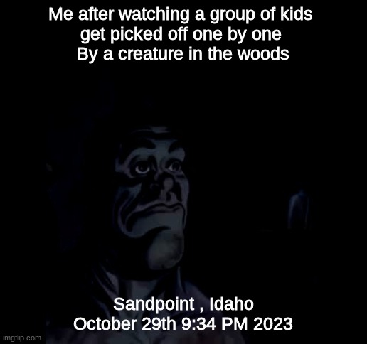 :) | Me after watching a group of kids 
get picked off one by one 
By a creature in the woods; Sandpoint , Idaho
October 29th 9:34 PM 2023 | image tagged in crusader | made w/ Imgflip meme maker