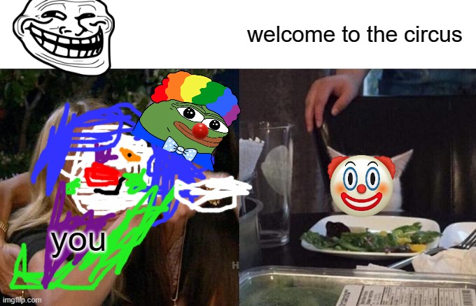a clown | welcome to the circus; you | image tagged in memes,woman yelling at cat | made w/ Imgflip meme maker
