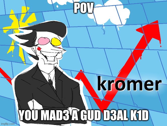 SPONKS | POV; YOU MAD3 A GUD D3AL K1D | image tagged in kromer | made w/ Imgflip meme maker