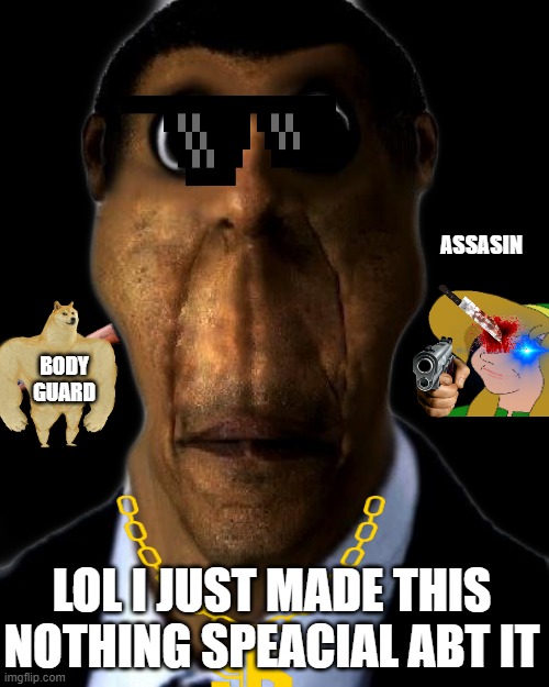 obunga | ASSASIN; BODY GUARD; LOL I JUST MADE THIS NOTHING SPEACIAL ABT IT | image tagged in obunga | made w/ Imgflip meme maker