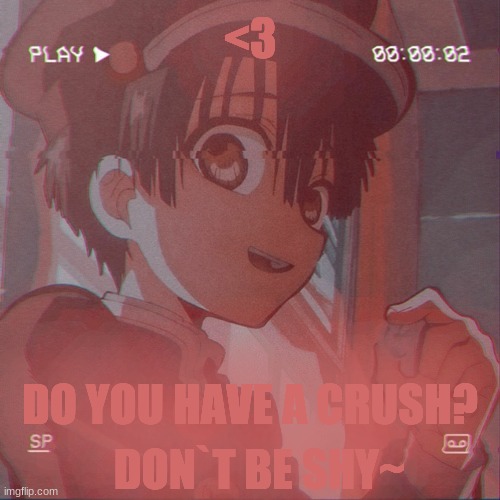 <3 | <3; DO YOU HAVE A CRUSH? DON`T BE SHY~ | image tagged in hanako kun | made w/ Imgflip meme maker