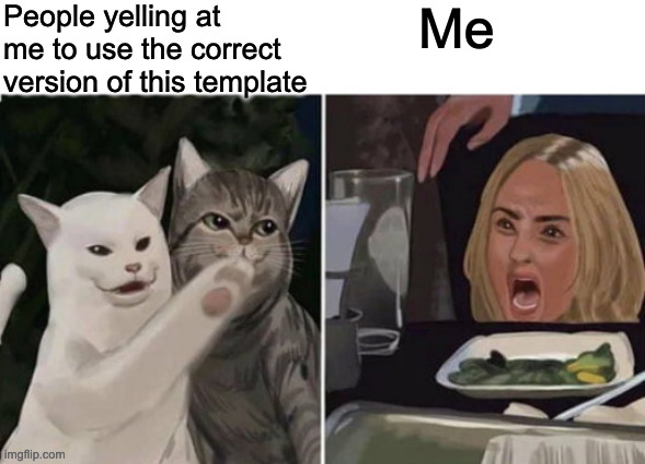 No i wont | People yelling at me to use the correct version of this template; Me | image tagged in cat yelling at woman | made w/ Imgflip meme maker
