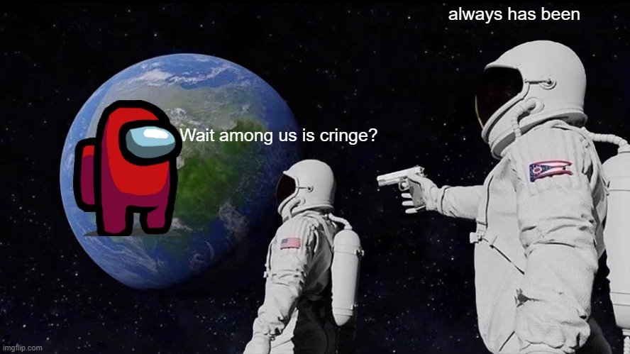 sus | always has been; Wait among us is cringe? | image tagged in memes,always has been | made w/ Imgflip meme maker
