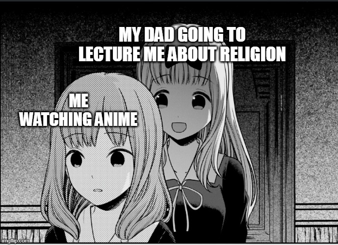 MY DAD GOING TO LECTURE ME ABOUT RELIGION; ME WATCHING ANIME | image tagged in chika template | made w/ Imgflip meme maker