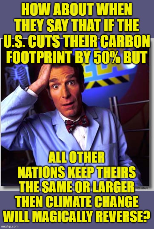 Bill Nye The Science Guy Meme | HOW ABOUT WHEN THEY SAY THAT IF THE U.S. CUTS THEIR CARBON FOOTPRINT BY 50% BUT ALL OTHER NATIONS KEEP THEIRS THE SAME OR LARGER THEN CLIMAT | image tagged in memes,bill nye the science guy | made w/ Imgflip meme maker