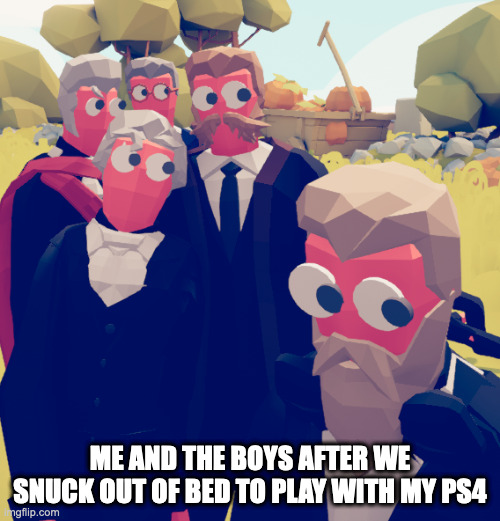 Suspicious wobblers | ME AND THE BOYS AFTER WE SNUCK OUT OF BED TO PLAY WITH MY PS4 | image tagged in suspicious wobblers | made w/ Imgflip meme maker