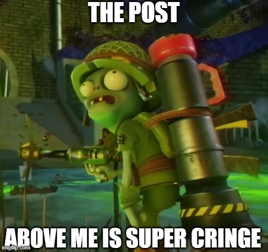 The post above me is cringe (Just for fun) | THE POST; ABOVE ME IS SUPER CRINGE | image tagged in plants vs zombies,pvz,garden,garden warfare 2 | made w/ Imgflip meme maker