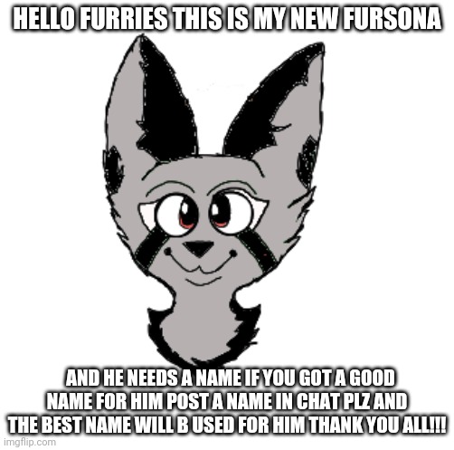 Art by Void_The_Furry aka me | HELLO FURRIES THIS IS MY NEW FURSONA; AND HE NEEDS A NAME IF YOU GOT A GOOD NAME FOR HIM POST A NAME IN CHAT PLZ AND THE BEST NAME WILL B USED FOR HIM THANK YOU ALL!!! | image tagged in art bye void_the_furry | made w/ Imgflip meme maker