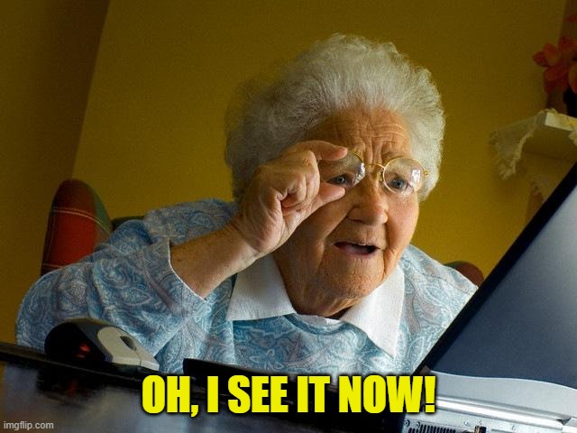 Grandma Finds The Internet Meme | OH, I SEE IT NOW! | image tagged in memes,grandma finds the internet | made w/ Imgflip meme maker