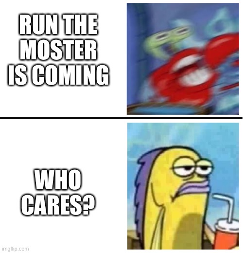 THE MOSTER IS COMING | RUN THE MOSTER IS COMING; WHO CARES? | image tagged in excited vs bored | made w/ Imgflip meme maker