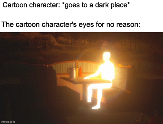 Glowing Guy | Cartoon character: *goes to a dark place*; The cartoon character's eyes for no reason: | image tagged in glowing guy,cartoon logic,light,cartoon,logic,cartoon network | made w/ Imgflip meme maker