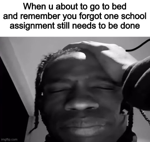Travis Scott facepalm | When u about to go to bed and remember you forgot one school assignment still needs to be done | image tagged in travis scott facepalm | made w/ Imgflip meme maker
