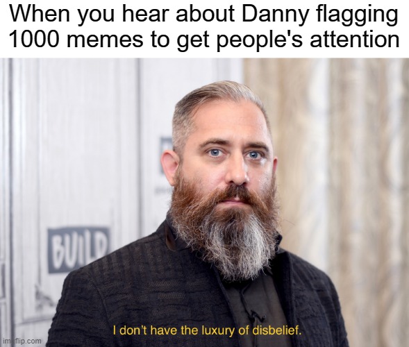 these peeps be flagging left and right | When you hear about Danny flagging 1000 memes to get people's attention | image tagged in luxury of disbelief | made w/ Imgflip meme maker