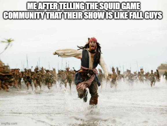 someone get me away from here | ME AFTER TELLING THE SQUID GAME COMMUNITY THAT THEIR SHOW IS LIKE FALL GUYS | image tagged in memes,jack sparrow being chased | made w/ Imgflip meme maker