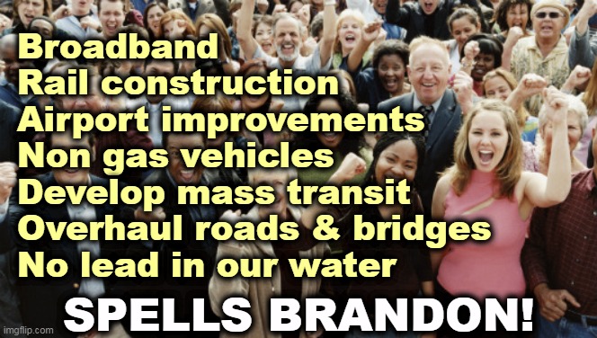 Biden won this round. Trump lost, again. | Broadband
Rail construction
Airport improvements
Non gas vehicles
Develop mass transit
Overhaul roads & bridges
No lead in our water; SPELLS BRANDON! | image tagged in biden,winner,trump,loser,brandon,weak | made w/ Imgflip meme maker