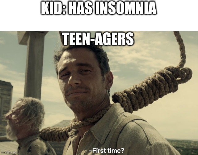 first time | KID: HAS INSOMNIA; TEEN-AGERS | image tagged in first time | made w/ Imgflip meme maker