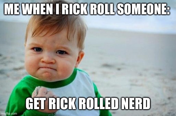 Upvote if you agree |  ME WHEN I RICK ROLL SOMEONE:; GET RICK ROLLED NERD | image tagged in yes baby | made w/ Imgflip meme maker