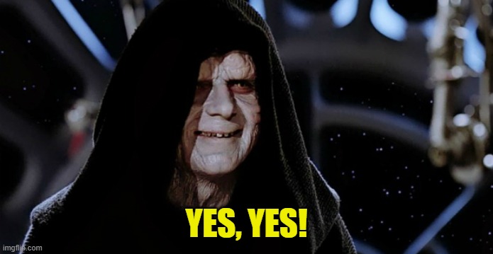 Star Wars Emperor | YES, YES! | image tagged in star wars emperor | made w/ Imgflip meme maker