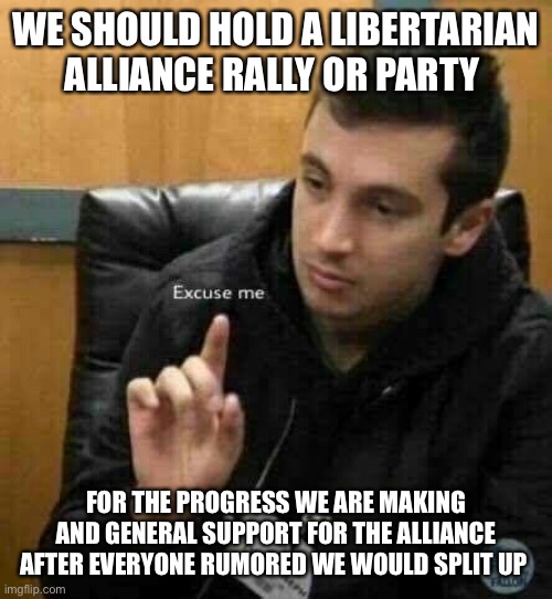 let’s show everyone our support for the LA! | WE SHOULD HOLD A LIBERTARIAN ALLIANCE RALLY OR PARTY; FOR THE PROGRESS WE ARE MAKING AND GENERAL SUPPORT FOR THE ALLIANCE AFTER EVERYONE RUMORED WE WOULD SPLIT UP | image tagged in tyler joseph | made w/ Imgflip meme maker