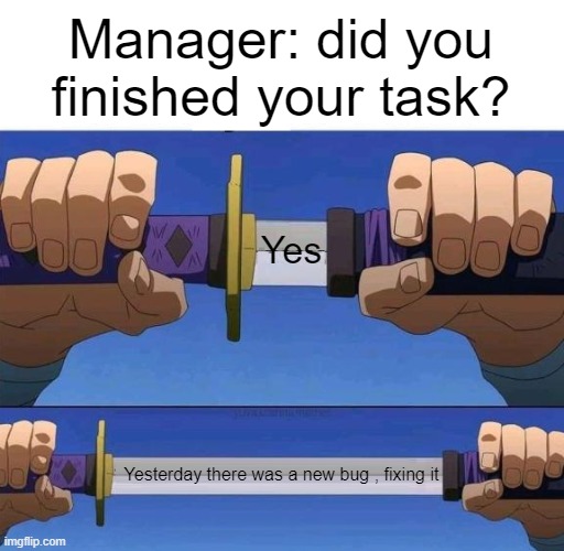 Yes - Yesterday | Manager: did you finished your task? Yesterday there was a new bug , fixing it Yes | image tagged in yes - yesterday | made w/ Imgflip meme maker