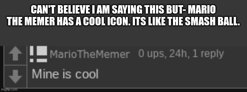 wow- | CAN'T BELIEVE I AM SAYING THIS BUT- MARIO THE MEMER HAS A COOL ICON. ITS LIKE THE SMASH BALL. | made w/ Imgflip meme maker