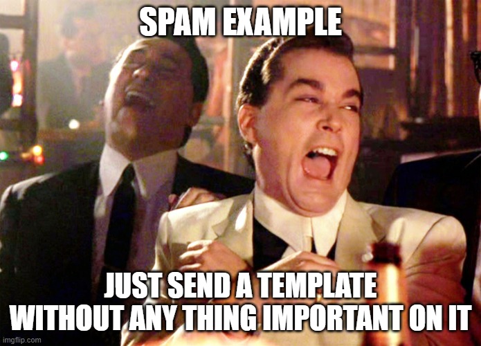 Good Fellas Hilarious Meme | SPAM EXAMPLE; JUST SEND A TEMPLATE WITHOUT ANY THING IMPORTANT ON IT | image tagged in memes,good fellas hilarious | made w/ Imgflip meme maker