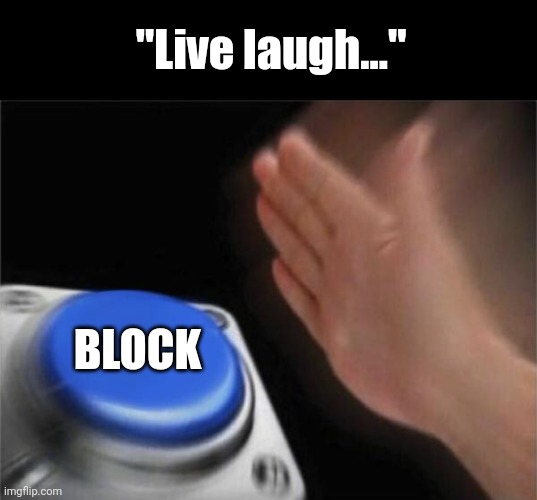 Blank Nut Button Meme | "Live laugh..."; BLOCK | image tagged in memes,blank nut button | made w/ Imgflip meme maker