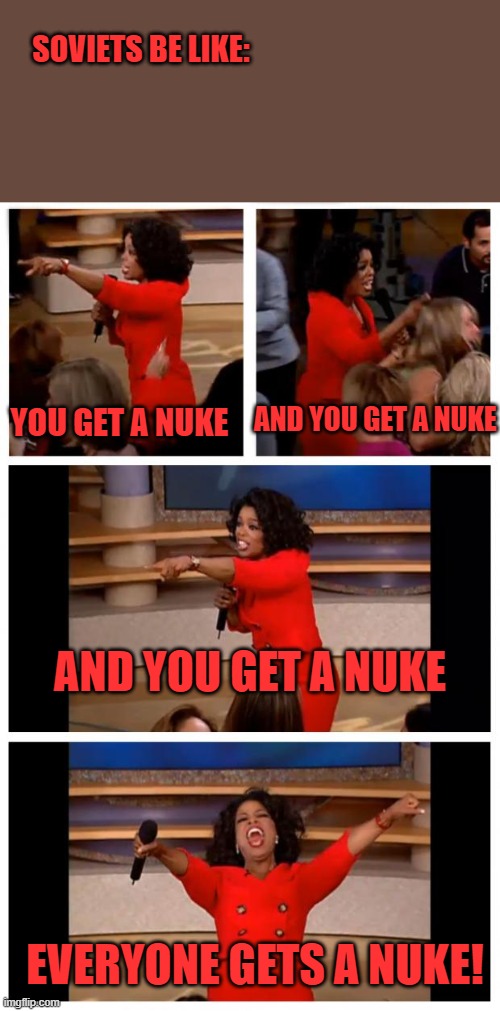 Oh soviets... | SOVIETS BE LIKE:; YOU GET A NUKE; AND YOU GET A NUKE; AND YOU GET A NUKE; EVERYONE GETS A NUKE! | image tagged in memes,oprah you get a car everybody gets a car | made w/ Imgflip meme maker